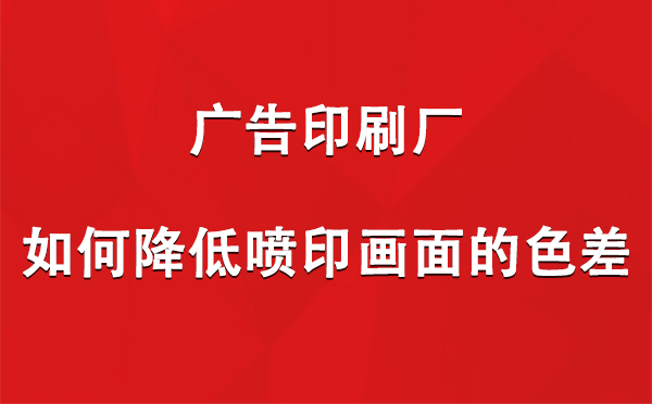 海东广告海东印刷厂如何降低喷印画面的色差