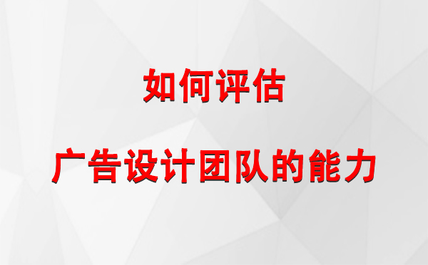 如何评估海东广告设计团队的能力